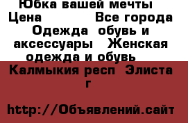 Юбка вашей мечты › Цена ­ 6 000 - Все города Одежда, обувь и аксессуары » Женская одежда и обувь   . Калмыкия респ.,Элиста г.